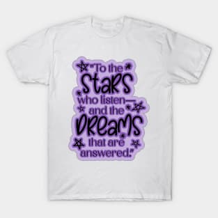 ACOTAR Quote "To the stars who listen— and the dreams that are answered.” T-Shirt